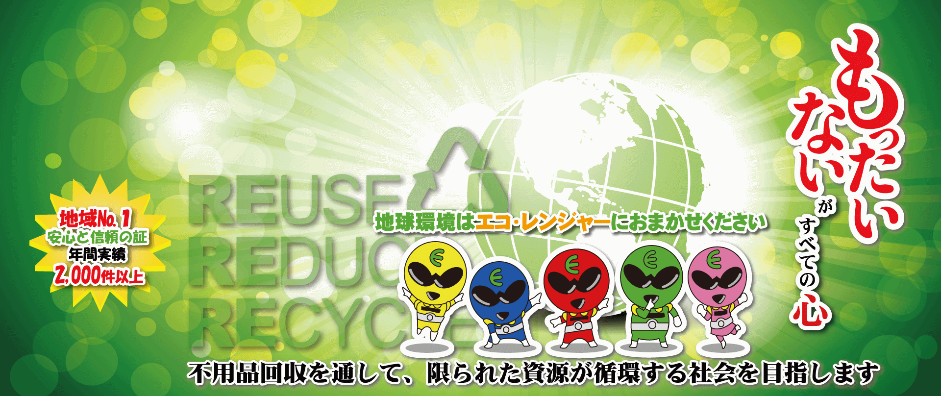 もったいないがすべての心 地球環境はエコレンジャーにおまかせください 不用品回収 遺品整理を通して、限られた資源が循環する社会を目指します